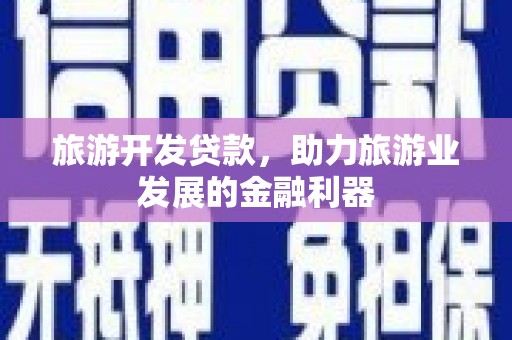 洋县旅游开发贷款，助力旅游业发展的金融利器