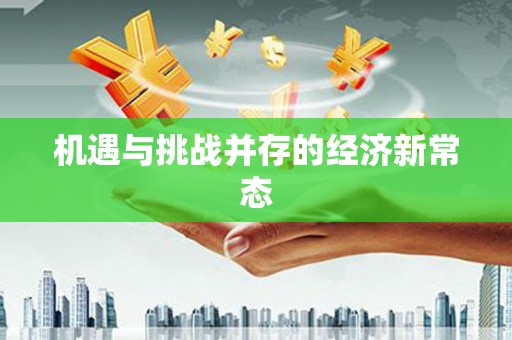 二七机遇与挑战并存的经济新常态