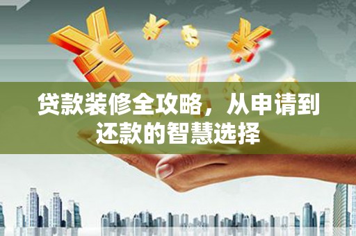 江海贷款装修全攻略，从申请到还款的智慧选择