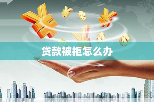 宝鸡贷款被拒怎么办