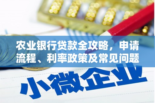 会宁农业银行贷款全攻略，申请流程、利率政策及常见问题解析