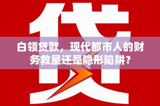 延安白领贷款，现代都市人的财务救星还是隐形陷阱？