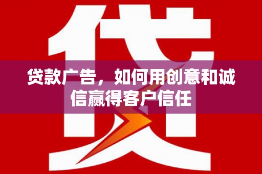 全州贷款广告，如何用创意和诚信赢得客户信任