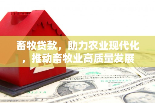林芝畜牧贷款，助力农业现代化，推动畜牧业高质量发展