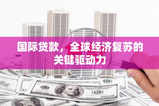 炉霍国际贷款，全球经济复苏的关键驱动力