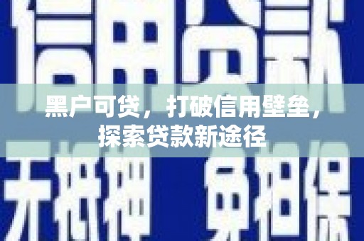 久治黑户可贷，打破信用壁垒，探索贷款新途径