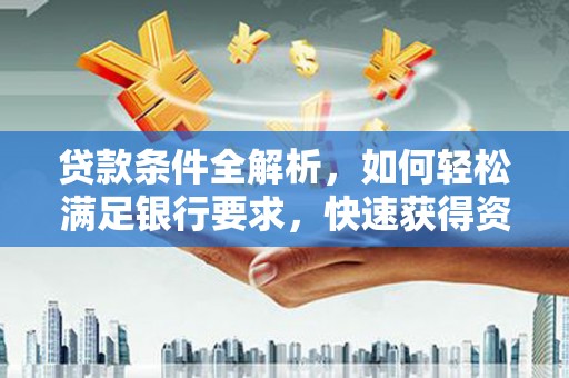 南竿贷款条件全解析，如何轻松满足银行要求，快速获得资金支持