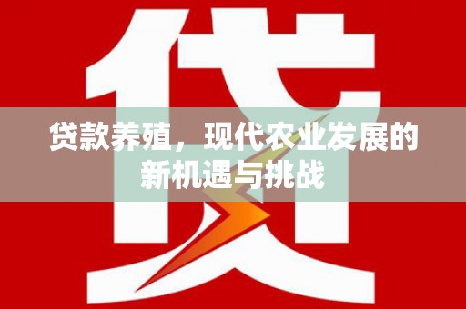 得荣贷款养殖，现代农业发展的新机遇与挑战