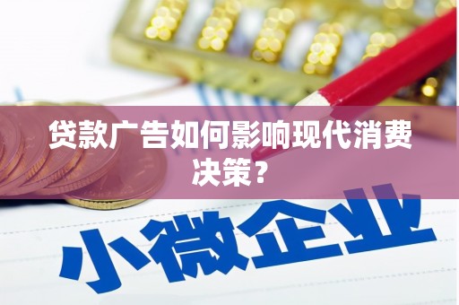 六脚贷款广告如何影响现代消费决策？