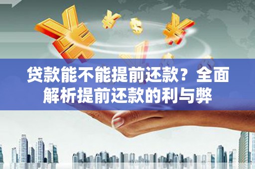 吴中贷款能不能提前还款？全面解析提前还款的利与弊