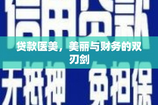阿巴嘎旗贷款医美，美丽与财务的双刃剑