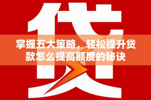 永寿掌握五大策略，轻松提升贷款怎么提高额度的秘诀