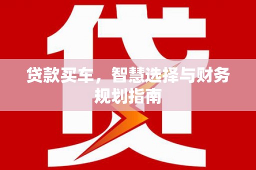 昭化贷款买车，智慧选择与财务规划指南