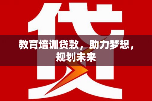 鹿泉教育培训贷款，助力梦想，规划未来