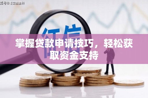 和田掌握贷款申请技巧，轻松获取资金支持