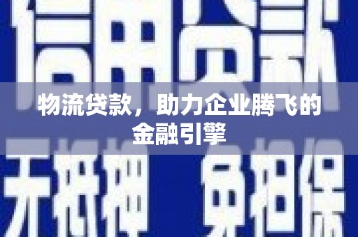 宜君物流贷款，助力企业腾飞的金融引擎