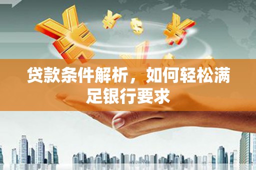 霍山贷款条件解析，如何轻松满足银行要求