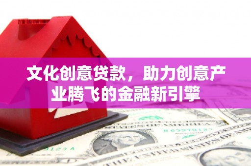 陆良文化创意贷款，助力创意产业腾飞的金融新引擎