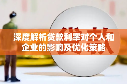 屏南深度解析贷款利率对个人和企业的影响及优化策略