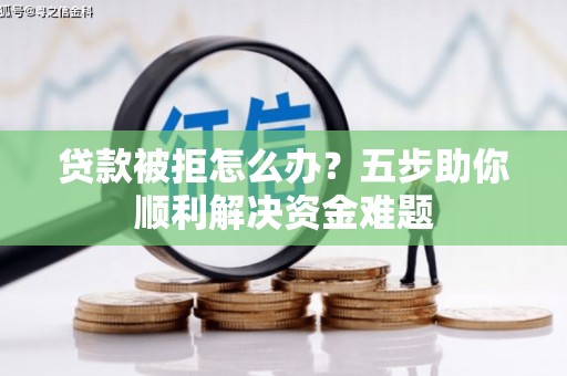 嵊州贷款被拒怎么办？五步助你顺利解决资金难题