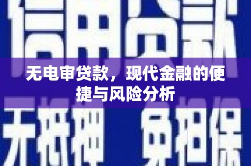 巧家无电审贷款，现代金融的便捷与风险分析