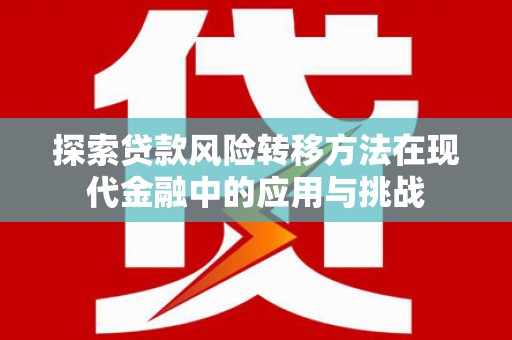胶州探索贷款风险转移方法在现代金融中的应用与挑战