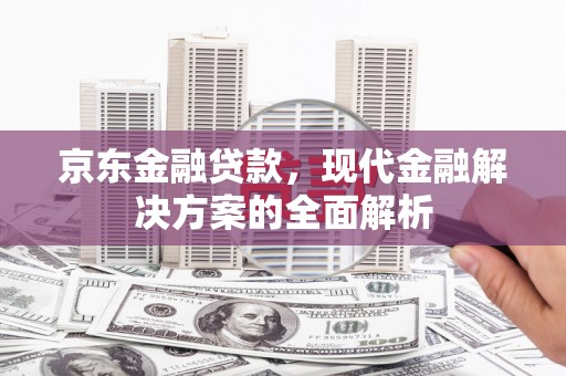 吉县京东金融贷款，现代金融解决方案的全面解析