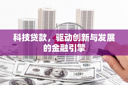 扎赉特旗科技贷款，驱动创新与发展的金融引擎
