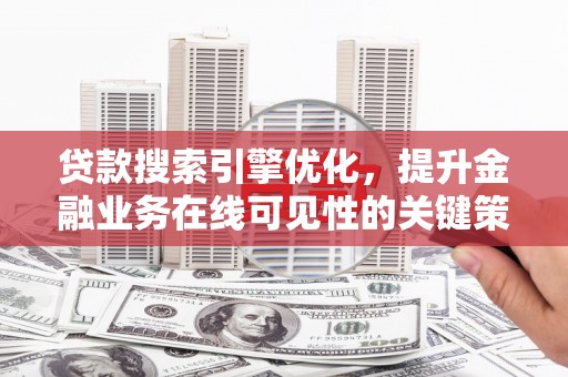 铁山贷款搜索引擎优化，提升金融业务在线可见性的关键策略
