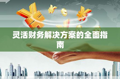 嘉祥灵活财务解决方案的全面指南