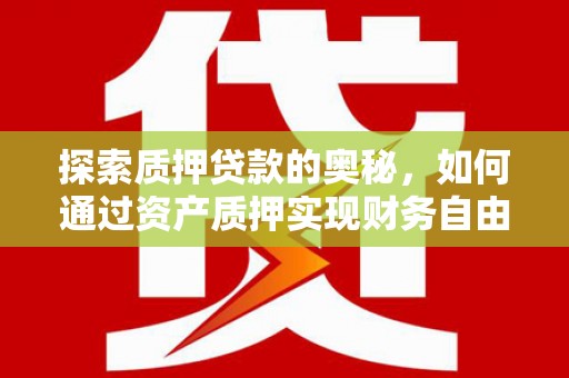 顺庆探索质押贷款的奥秘，如何通过资产质押实现财务自由