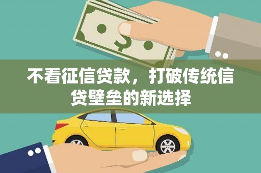 建阳不看征信贷款，打破传统信贷壁垒的新选择