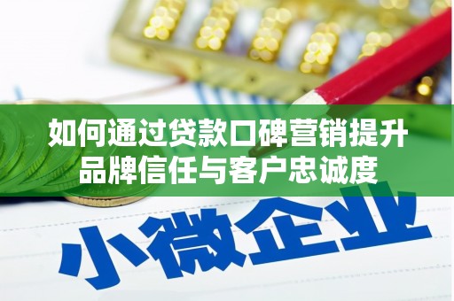 枞阳如何通过贷款口碑营销提升品牌信任与客户忠诚度