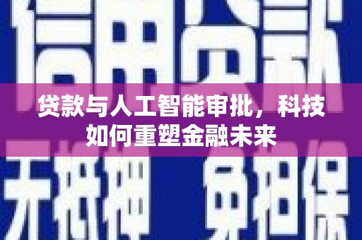 临漳贷款与人工智能审批，科技如何重塑金融未来