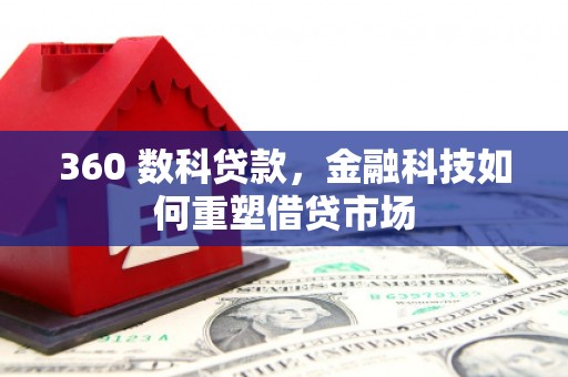 鸡东360 数科贷款，金融科技如何重塑借贷市场