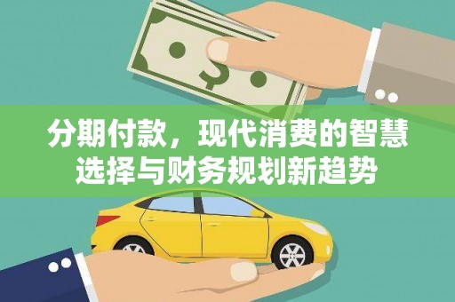 安陆分期付款，现代消费的智慧选择与财务规划新趋势