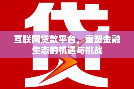 三门峡互联网贷款平台，重塑金融生态的机遇与挑战