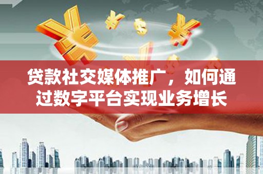 得荣贷款社交媒体推广，如何通过数字平台实现业务增长
