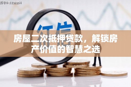 巩义房屋二次抵押贷款，解锁房产价值的智慧之选