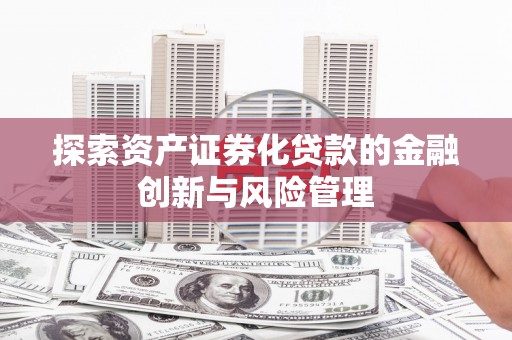 锡林郭勒探索资产证券化贷款的金融创新与风险管理