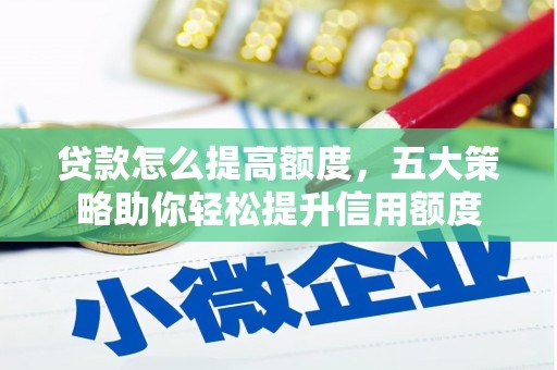 二仑贷款怎么提高额度，五大策略助你轻松提升信用额度