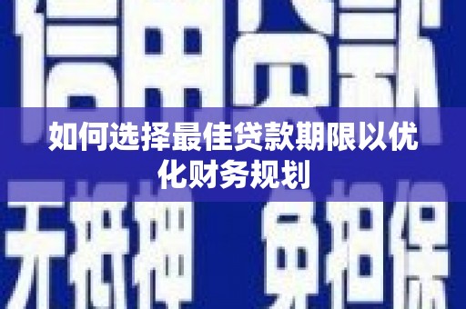 六横如何选择最佳贷款期限以优化财务规划
