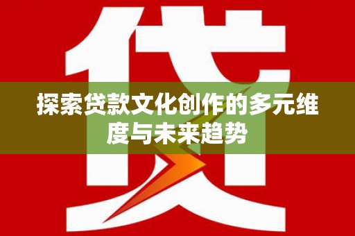 布拖探索贷款文化创作的多元维度与未来趋势