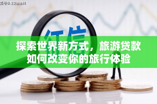 廉江探索世界新方式，旅游贷款如何改变你的旅行体验