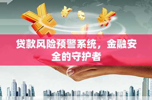 石门贷款风险预警系统，金融安全的守护者