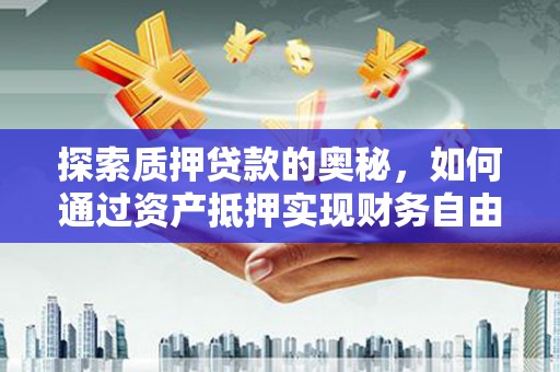 岢岚探索质押贷款的奥秘，如何通过资产抵押实现财务自由