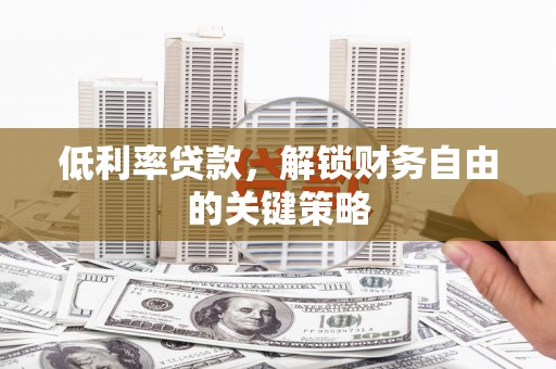 玄武低利率贷款，解锁财务自由的关键策略