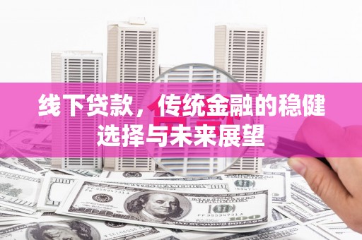 射洪线下贷款，传统金融的稳健选择与未来展望