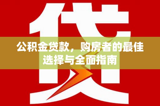 沙依巴克公积金贷款，购房者的最佳选择与全面指南