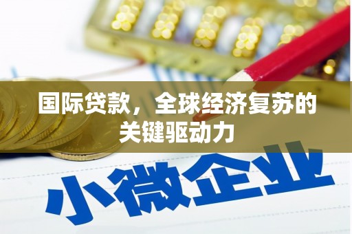 遂宁国际贷款，全球经济复苏的关键驱动力